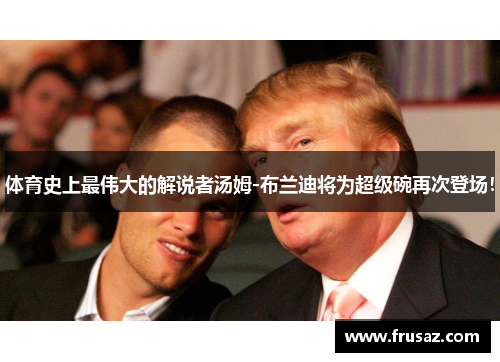 体育史上最伟大的解说者汤姆-布兰迪将为超级碗再次登场！