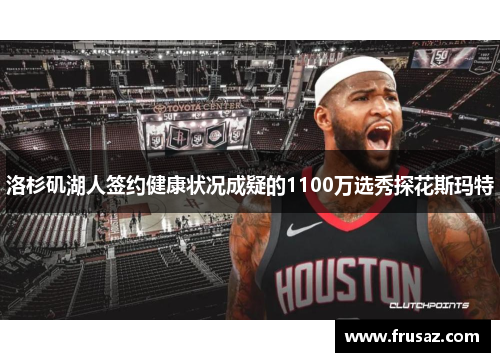 洛杉矶湖人签约健康状况成疑的1100万选秀探花斯玛特